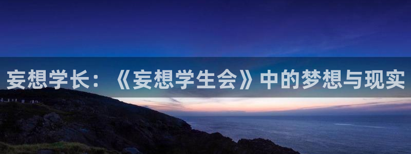 58动漫网app：妄想学长：《妄想学生会》中的梦想与现实