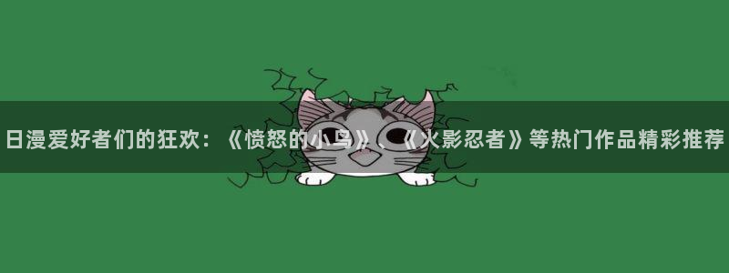 58动漫网站免费看：日漫爱好者们的狂欢：《愤怒的小鸟》、《火影忍者》等热门作品精彩推荐