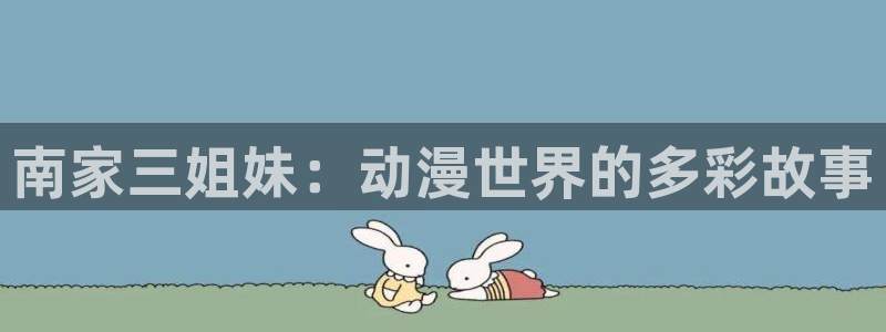 58动漫网嗨动漫：南家三姐妹：动漫世界的多彩故事