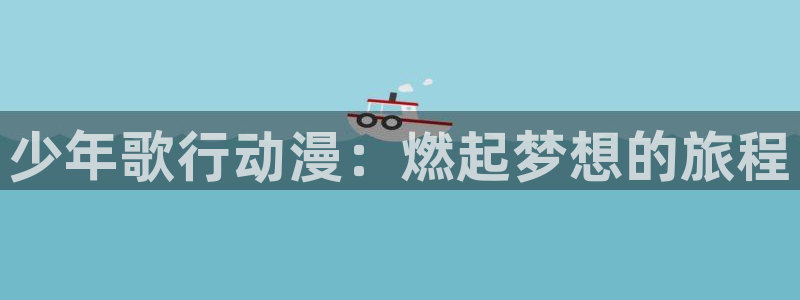 58动漫网站官网免费：少年歌行动漫：燃起梦想的旅程