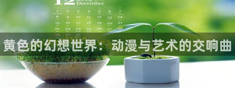 58动漫之家：黄色的幻想世界：动漫与艺术的交响曲